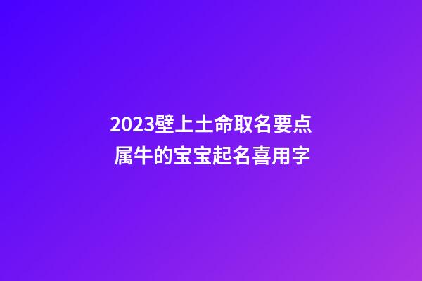 2023壁上土命取名要点 属牛的宝宝起名喜用字